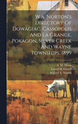 W.a. Norton's Directory Of Dowagiac, Cassopolis And La Grange, Pokagon, Silver Creek And Wayne Townships. 1899 1