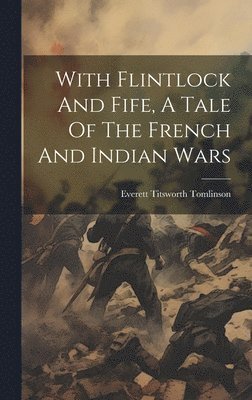 Everett Titsworth Tomlinson - With Flintlock And Fife, A Tale Of The French And Indian Wars, Inbunden