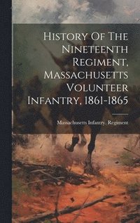 bokomslag History Of The Nineteenth Regiment, Massachusetts Volunteer Infantry, 1861-1865