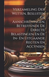 bokomslag Verzameling Der Wetten, Besluiten En Aanschrijvingen, Betreffende De Directe Belastingen En De In- En Uitgaande Regten En Accynsen