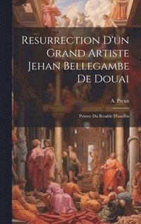 bokomslag Resurrection D'un Grand Artiste Jehan Bellegambe De Douai
