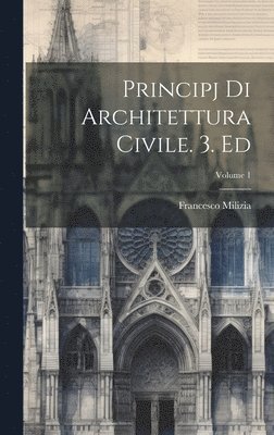 Francesco Milizia - Principj Di Architettura Civile. 3. Ed; Volume 1, Inbunden