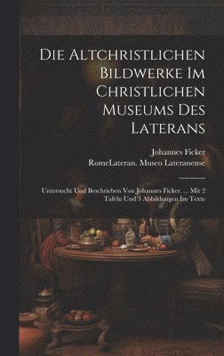 Die Altchristlichen Bildwerke Im Christlichen Museums Des Laterans 1