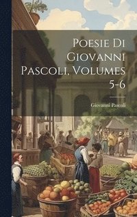 bokomslag Poesie Di Giovanni Pascoli, Volumes 5-6