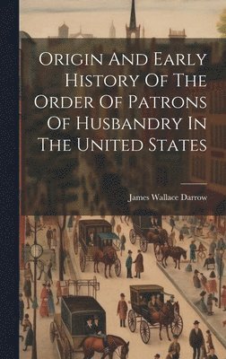 bokomslag Origin And Early History Of The Order Of Patrons Of Husbandry In The United States