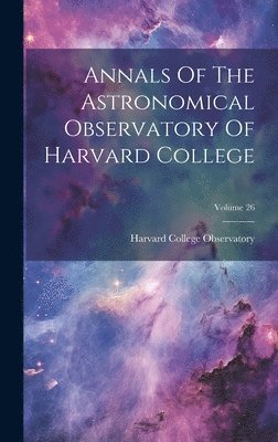 Harvard College Observatory - Annals Of The Astronomical Observatory Of Harvard College; Volume 26, Inbunden