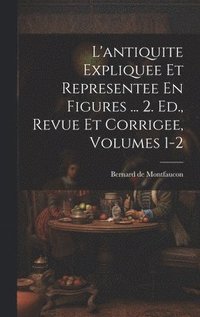 bokomslag L'antiquite Expliquee Et Representee En Figures ... 2. Ed., Revue Et Corrigee, Volumes 1-2