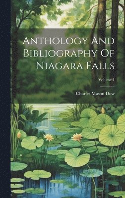 Anthology And Bibliography Of Niagara Falls; Volume 1 1