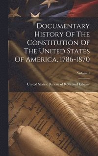 bokomslag Documentary History Of The Constitution Of The United States Of America, 1786-1870; Volume 1