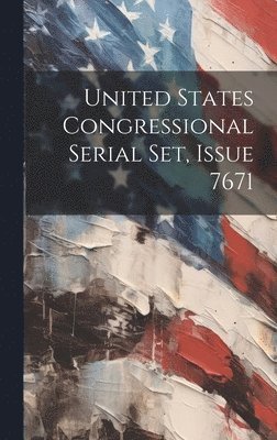 United States Congressional Serial Set, Issue 7671 1