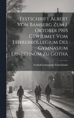 Festschrift Albert Von Bamberg Zum 1. Oktober 1905 Gewidmet Vom Lehrerkollegium Des Gymnasium Ernestinum Zu Gotha 1