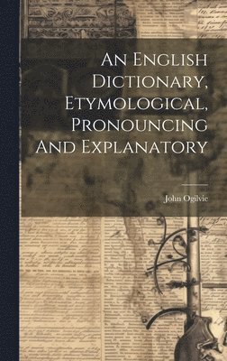 An English Dictionary, Etymological, Pronouncing And Explanatory 1