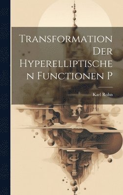 Karl Rohn - Transformation Der Hyperelliptischen Functionen P, Inbunden