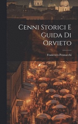 Francesco Pennacchi - Cenni Storici E Guida Di Orvieto, Inbunden
