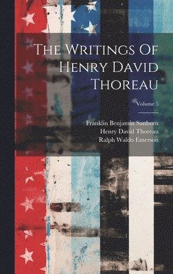 Henry David Thoreau, Ralph Waldo Emerson, Franklin Benjamin Sanborn - Writings Of Henry David Thoreau; Volume 5, Inbunden