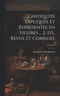 bokomslag L'antiquite Expliquee Et Representee En Figures ... 2. Ed., Revue Et Corrigee; Volume 2