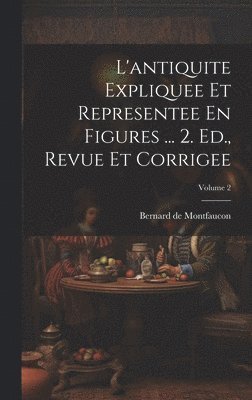L'antiquite Expliquee Et Representee En Figures ... 2. Ed., Revue Et Corrigee; Volume 2 1