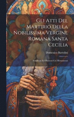 bokomslag Gli Atti Del Martirio Della Nobilissima Vergine Romana Santa Cecilia