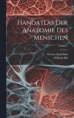 Werner Spalteholz, Wilhelm His - Handatlas Der Anatomie Des Menschen; Volume 1, Inbunden