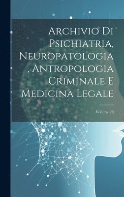 Archivio Di Psichiatria, Neuropatologia, Antropologia Criminale E Medicina Legale; Volume 28 1