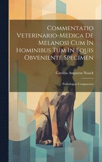 bokomslag Commentatio Veterinario-medica De Melanosi Cum In Hominibus Tum In Equis Obveniente Specimen