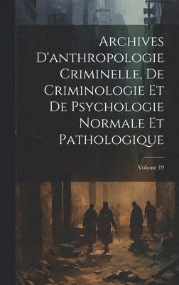 Archives D'anthropologie Criminelle, De Criminologie Et De Psychologie Normale Et Pathologique; Volume 19 1
