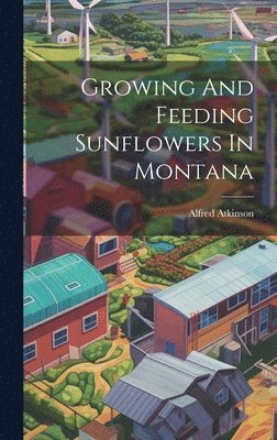 bokomslag Growing And Feeding Sunflowers In Montana