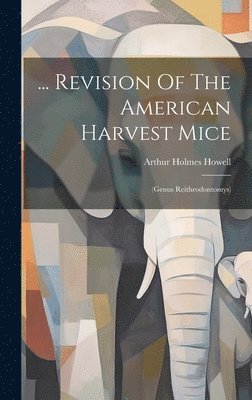 Arthur Holmes Howell - ... Revision Of The American Harvest Mice, Inbunden