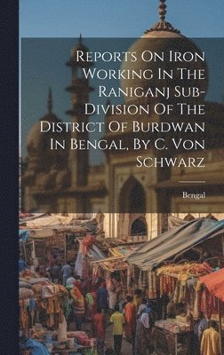 Reports On Iron Working In The Raniganj Sub-division Of The District Of Burdwan In Bengal, By C. Von Schwarz 1