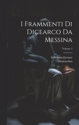 I Frammenti Di Dicearco Da Messina; Volume 1 1