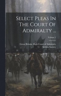 bokomslag Select Pleas In The Court Of Admiralty ...; Volume 1
