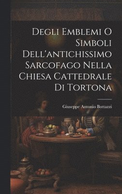 bokomslag Degli Emblemi O Simboli Dell'antichissimo Sarcofago Nella Chiesa Cattedrale Di Tortona