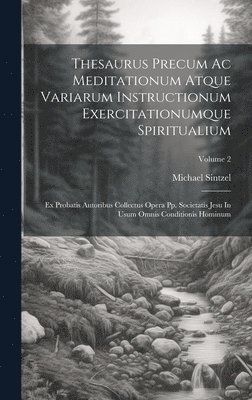 Thesaurus Precum Ac Meditationum Atque Variarum Instructionum Exercitationumque Spiritualium 1