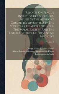 bokomslag Reports On Plague Investigations In India, Issued By The Advisory Committee Appointed By The Secretary Of State For India, The Royal Society And The Lister Institute Of Preventive Medicine; Volume 8