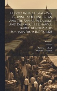 bokomslag Travels In The Himalayan Provinces Of Hindustan And The Panjab, In Ladakh And Kashmir, In Peshawar, Kabul, Kunduz, And Bokhara From 1819 To 1825; Volume 1