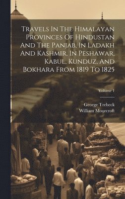bokomslag Travels In The Himalayan Provinces Of Hindustan And The Panjab, In Ladakh And Kashmir, In Peshawar, Kabul, Kunduz, And Bokhara From 1819 To 1825; Volume 1