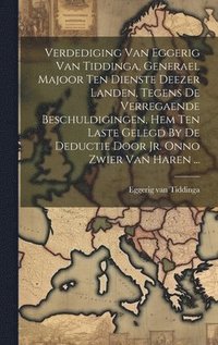 bokomslag Verdediging Van Eggerig Van Tiddinga, Generael Majoor Ten Dienste Deezer Landen, Tegens De Verregaende Beschuldigingen, Hem Ten Laste Gelegd By De Deductie Door Jr. Onno Zwier Van Haren ...