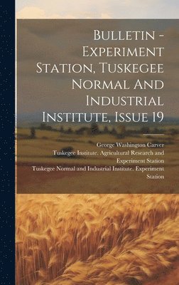 Tuskegee Normal and Industrial Instit, George Washington Carver, Tuskegee Institute Agricultural Resear - Bulletin - Experiment Station, Tuskegee Normal And Industrial Institute, Issue 19, Inbunden