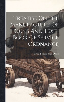 bokomslag Treatise On The Manufacture Of Guns And Text-book Of Service Ordnance