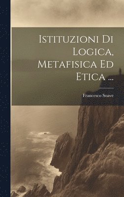 Istituzioni Di Logica, Metafisica Ed Etica ... 1