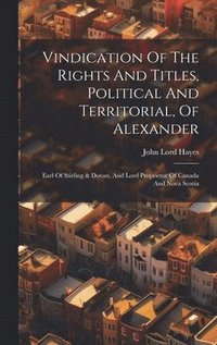 bokomslag Vindication Of The Rights And Titles, Political And Territorial, Of Alexander