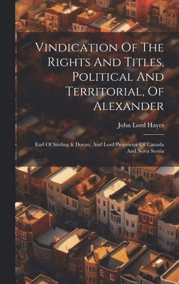 John Lord Hayes - Vindication Of The Rights And Titles, Political And Territorial, Of Alexander, Inbunden