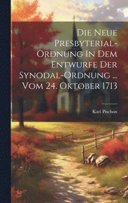 bokomslag Die Neue Presbyterial-ordnung In Dem Entwurfe Der Synodal-ordnung ... Vom 24. Oktober 1713