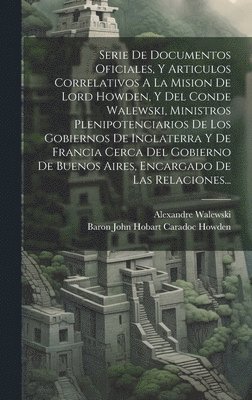 bokomslag Serie De Documentos Oficiales, Y Articulos Correlativos A La Mision De Lord Howden, Y Del Conde Walewski, Ministros Plenipotenciarios De Los Gobiernos De Inglaterra Y De Francia Cerca Del Gobierno De