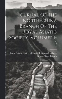 bokomslag Journal Of The North-china Branch Of The Royal Asiatic Society, Volumes 1-3