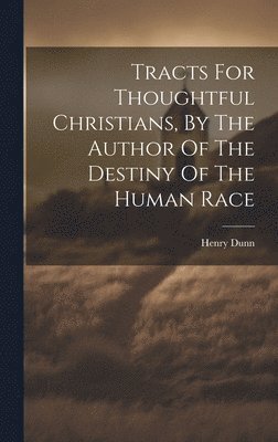 Henry Dunn - Tracts For Thoughtful Christians, By The Author Of The Destiny Of The Human Race, Inbunden