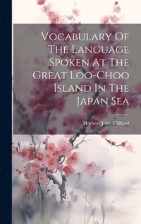 bokomslag Vocabulary Of The Language Spoken At The Great Loo-choo Island In The Japan Sea