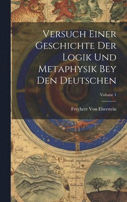 bokomslag Versuch Einer Geschichte Der Logik Und Metaphysik Bey Den Deutschen; Volume 1