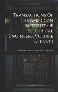 bokomslag Transactions Of The American Institute Of Electrical Engineers, Volume 27, Part 1