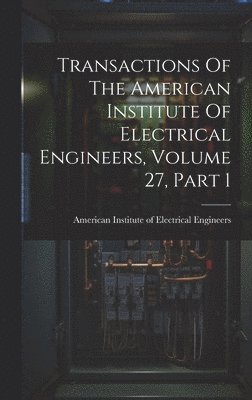 Transactions Of The American Institute Of Electrical Engineers, Volume 27, Part 1
